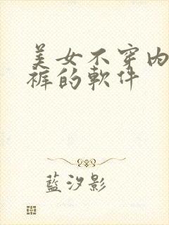 美女不穿内衣内裤的软件