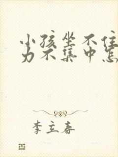 小孩坐不住注意力不集中怎么回事