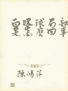 白眼球局部充血是怎么回事