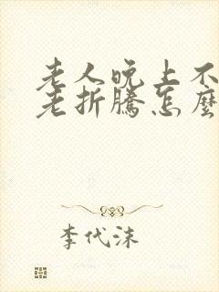 老人晚上不睡觉老折腾怎么办