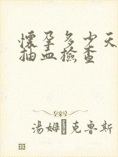 怀孕多少天可以抽血检查