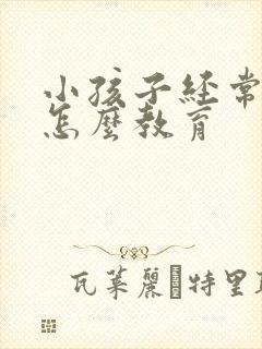 小孩子经常撒谎怎么教育