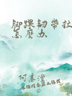 脚踝韧带拉伤肿怎么办