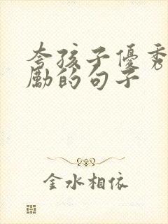 夸孩子优秀和鼓励的句子