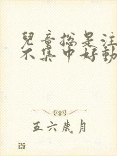 儿童总是注意力不集中好动什么原因