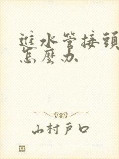 进水管接头漏水怎么办