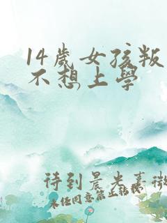 14岁女孩叛逆不想上学