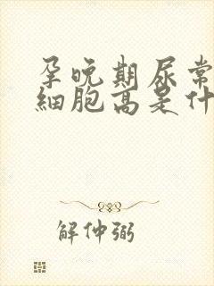 孕晚期尿常规红细胞高是什么原因