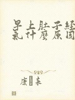 早上肚子经常胀气什么原因