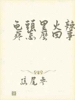 龟头里火辣辣的疼怎么回事