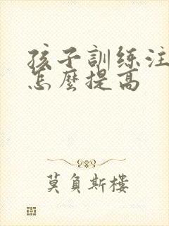 孩子训练注意力怎么提高