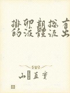 排卵期总有水样的液体流出怎么回事