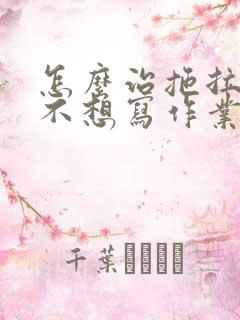 怎么治拖拉磨蹭不想写作业的孩子