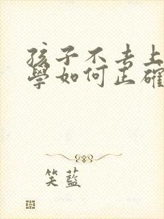 孩子不去上学厌学如何正确引导他