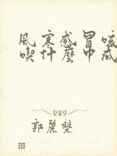 风寒感冒咳白痰吃什么中成药