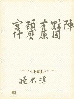 宫颈有点阵痛感什么原因