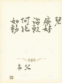 如何治疗儿童好动比较好