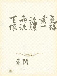 下面流黄色液体像流脓一样怎么回事