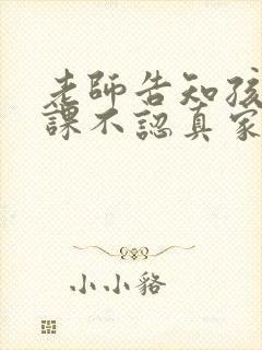 老师告知孩子上课不认真家长怎么回