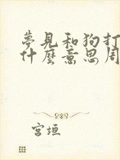 梦见和狗打架是什么意思周公解梦