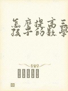 怎么提高三年级孩子的数学成绩