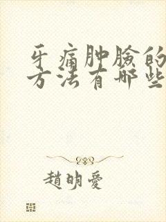 牙痛肿脸的消肿方法有哪些