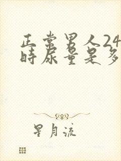 正常男人24小时尿量是多少