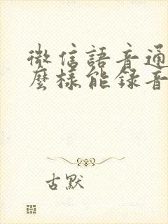 微信语音通话怎么样能录音