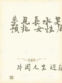 梦见长水是什么预兆 女性周公解梦