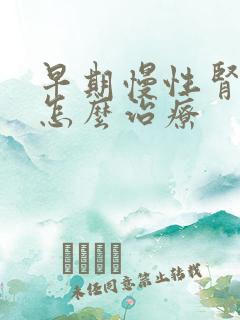 早期慢性肾衰要怎么治疗