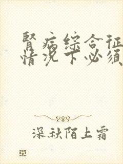 肾病综合征什么情况下必须做肾穿刺