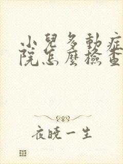 小儿多动症到医院怎么检查