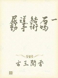 尿道结石一定要动手术吗