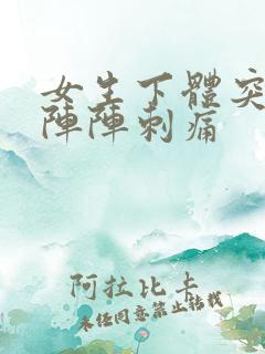 女生下体突然一阵阵刺痛