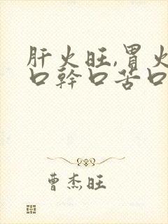 肝火旺,胃火旺口干口苦口臭怎么调理