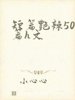 短篇艳辣500篇h文