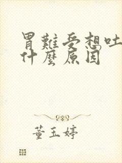 胃难受想吐恶心什么原因