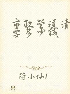 市政管道清淤需要多少钱