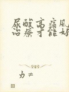 尿酸高痛风怎样治疗才能好