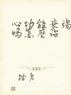 心功能衰竭能治吗怎么治