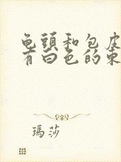 龟头和包皮之间有白色的东西