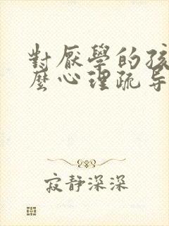 对厌学的孩子怎么心理疏导