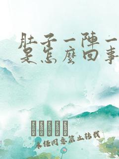 肚子一阵一阵痛是怎么回事