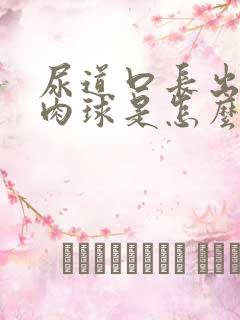 尿道口长出了小肉球是怎么回事