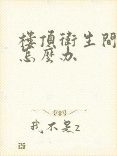 楼顶卫生间漏水怎么办