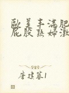 欧美丰满肥臀大屁股熟妇激情视频