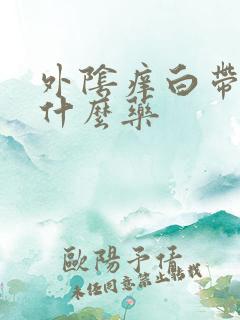 外阴痒白带多吃什么药
