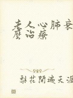 老人心肺衰竭怎么治疗