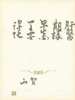 得了早期肝脏硬化要怎样医治