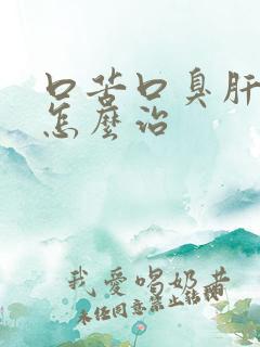 口苦口臭肝火旺怎么治